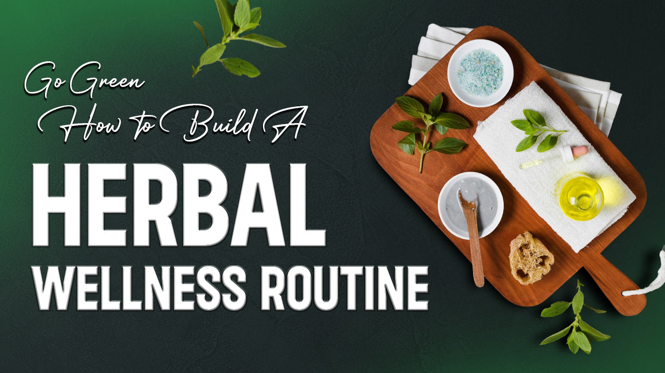 Go Green: How to Build a Herbal Wellness Routine
